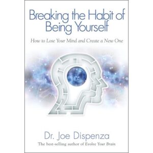 breaking the habit of being yourself – joe dispenza