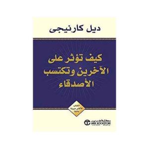 كيف تؤثر على الآخرين وتكتسب الأصدقاء – ديل كارنيجي